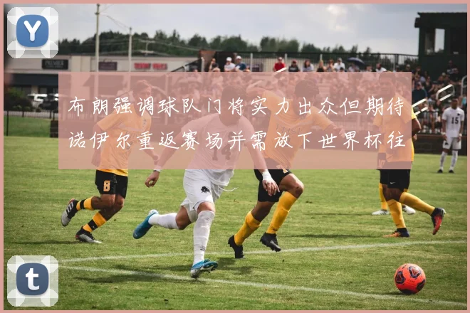 布朗强调球队门将实力出众但期待诺伊尔重返赛场并需放下世界杯往事