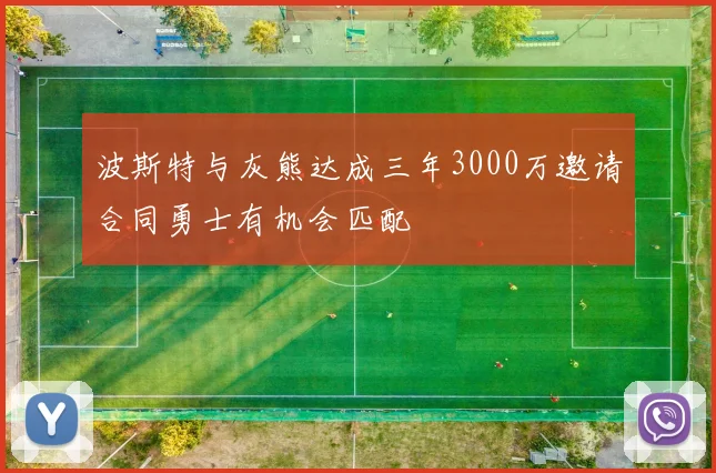 波斯特与灰熊达成三年3000万邀请合同勇士有机会匹配
