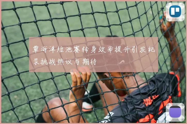 覃海洋短池赛转身效率提升引发纪录挑战热议与期待